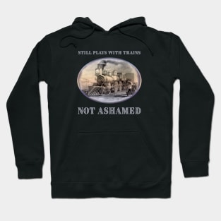 Still Plays with Trains - Not Ashamed - for train fans Hoodie